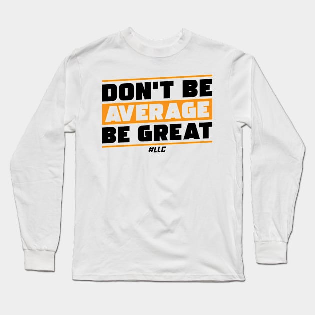 Don't Be Average, Be Great. Black Text. Be Better. Improve. Long Sleeve T-Shirt by LLC TEES